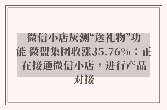 微信小店灰测“送礼物”功能 微盟集团收涨35.76%：正在接通微信小店，进行产品对接