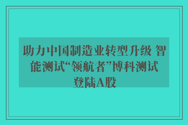 助力中国制造业转型升级 智能测试“领航者”博科测试登陆A股