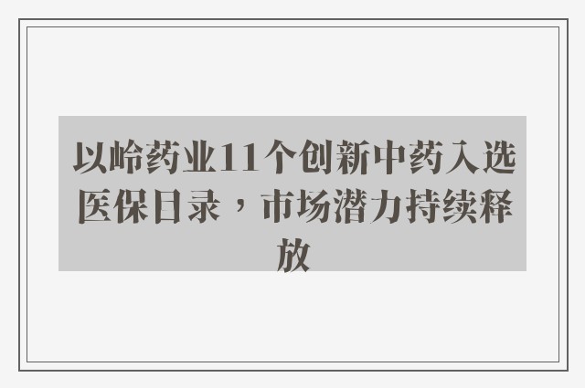 以岭药业11个创新中药入选医保目录，市场潜力持续释放