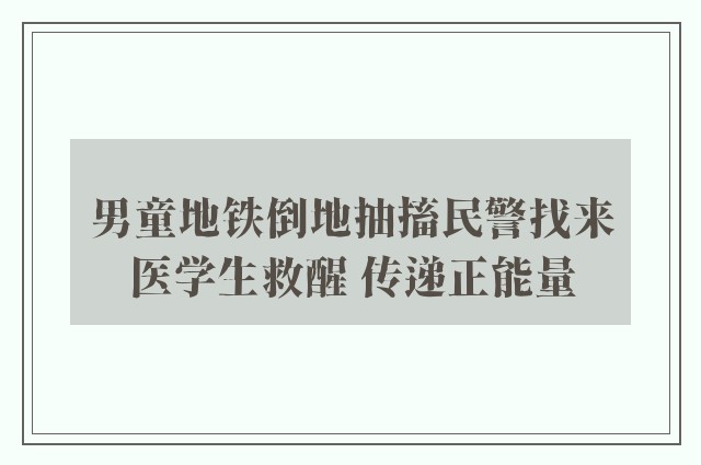 男童地铁倒地抽搐民警找来医学生救醒 传递正能量