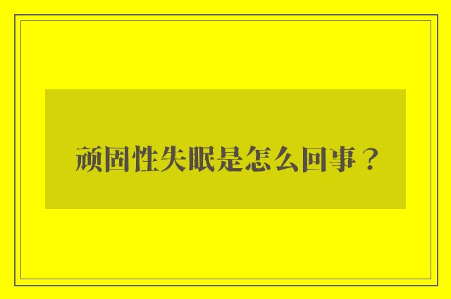 顽固性失眠是怎么回事？