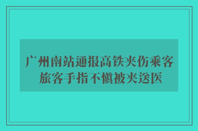 广州南站通报高铁夹伤乘客 旅客手指不慎被夹送医