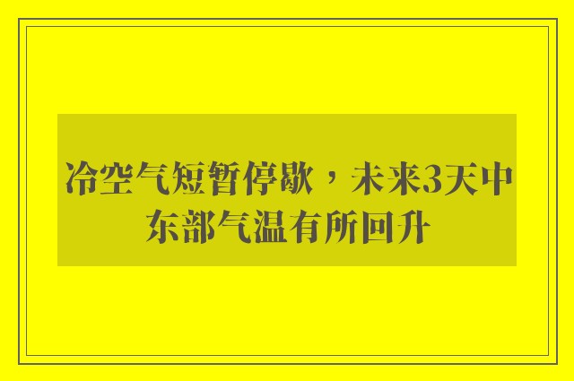 冷空气短暂停歇，未来3天中东部气温有所回升