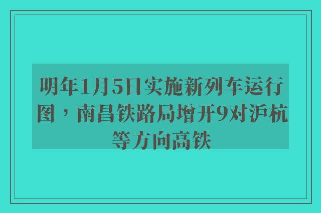 明年1月5日实施新列车运行图，南昌铁路局增开9对沪杭等方向高铁