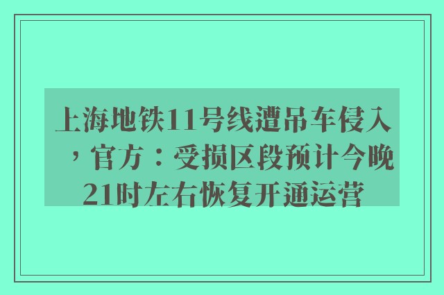 上海地铁11号线遭吊车侵入，官方：受损区段预计今晚21时左右恢复开通运营