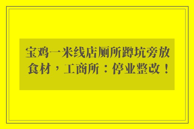 宝鸡一米线店厕所蹲坑旁放食材，工商所：停业整改！