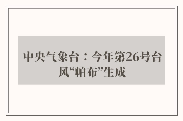 中央气象台：今年第26号台风“帕布”生成