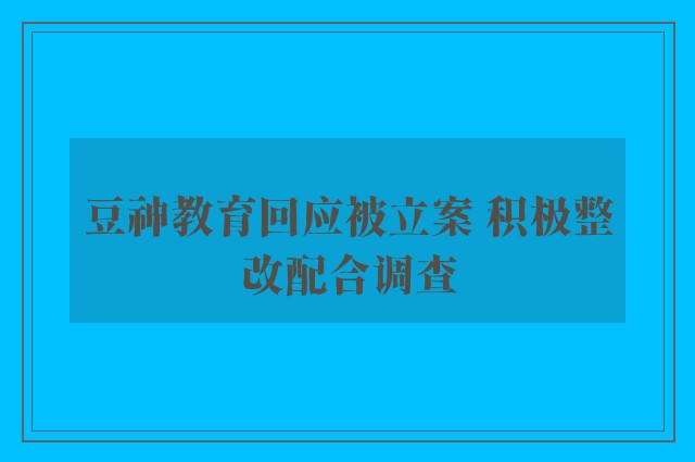 豆神教育回应被立案 积极整改配合调查