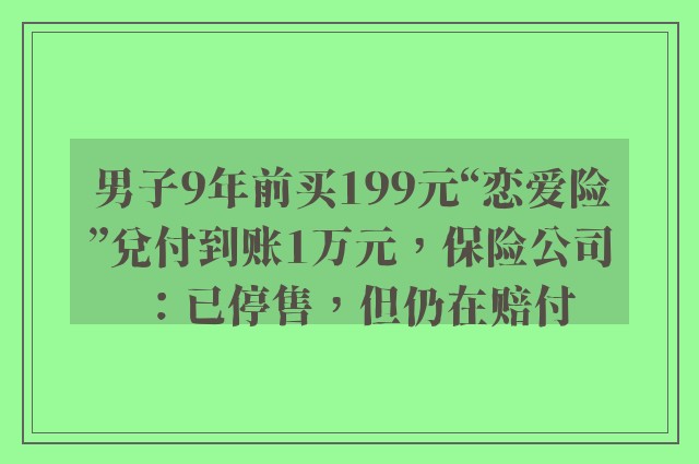 男子9年前买199元“恋爱险”兑付到账1万元，保险公司：已停售，但仍在赔付