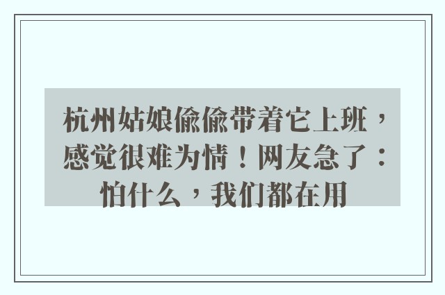 杭州姑娘偷偷带着它上班，感觉很难为情！网友急了：怕什么，我们都在用