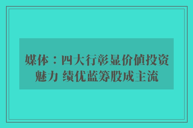 媒体：四大行彰显价值投资魅力 绩优蓝筹股成主流