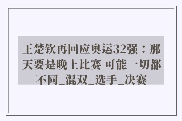 王楚钦再回应奥运32强：那天要是晚上比赛 可能一切都不同_混双_选手_决赛