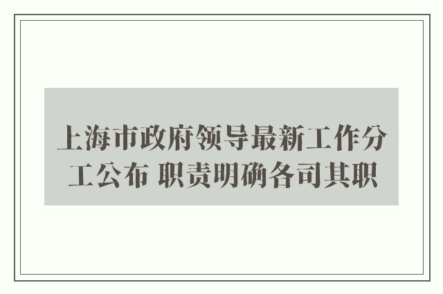 上海市政府领导最新工作分工公布 职责明确各司其职