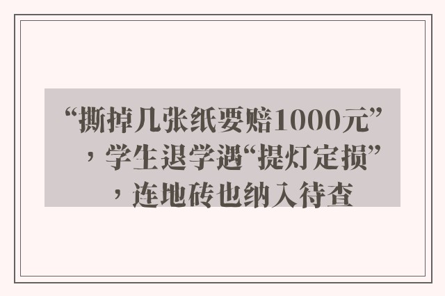 “撕掉几张纸要赔1000元”，学生退学遇“提灯定损”，连地砖也纳入待查