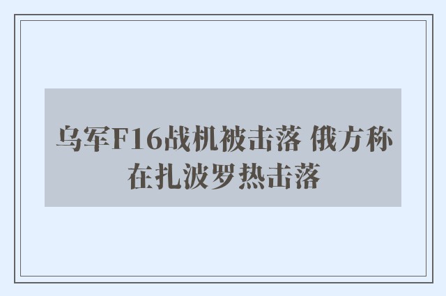 乌军F16战机被击落 俄方称在扎波罗热击落