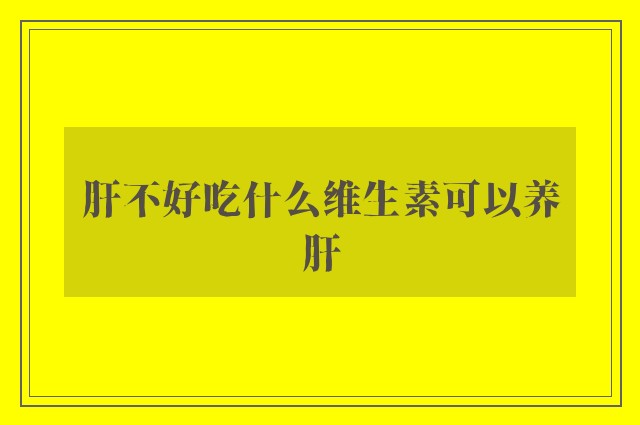 肝不好吃什么维生素可以养肝