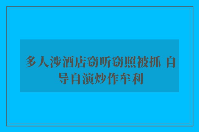 多人涉酒店窃听窃照被抓 自导自演炒作牟利