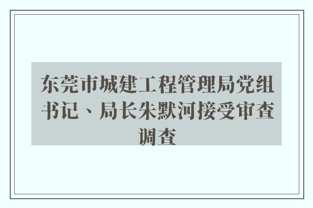 东莞市城建工程管理局党组书记、局长朱默河接受审查调查