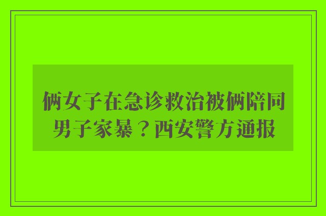 俩女子在急诊救治被俩陪同男子家暴？西安警方通报