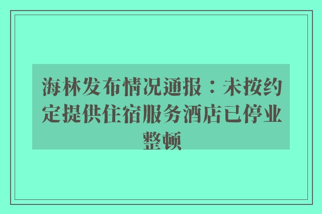 海林发布情况通报：未按约定提供住宿服务酒店已停业整顿