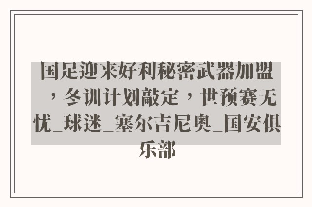 国足迎来好利秘密武器加盟，冬训计划敲定，世预赛无忧_球迷_塞尔吉尼奥_国安俱乐部