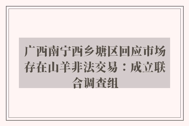 广西南宁西乡塘区回应市场存在山羊非法交易：成立联合调查组