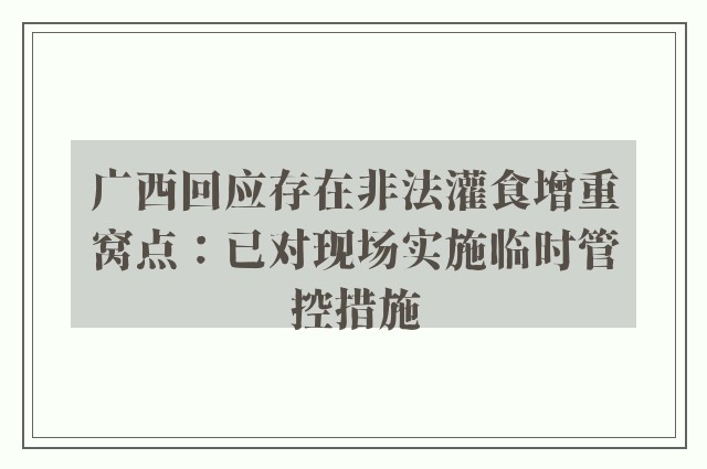 广西回应存在非法灌食增重窝点：已对现场实施临时管控措施