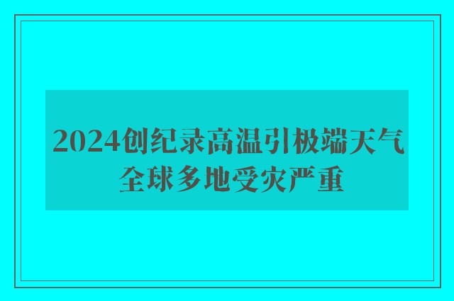 2024创纪录高温引极端天气 全球多地受灾严重