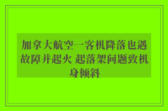 加拿大航空一客机降落也遇故障并起火 起落架问题致机身倾斜