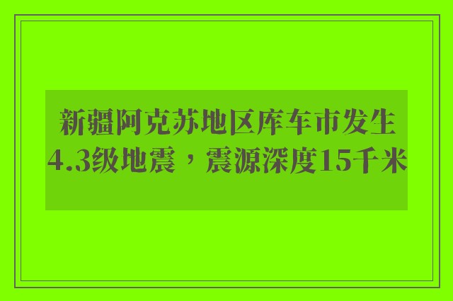 新疆阿克苏地区库车市发生4.3级地震，震源深度15千米