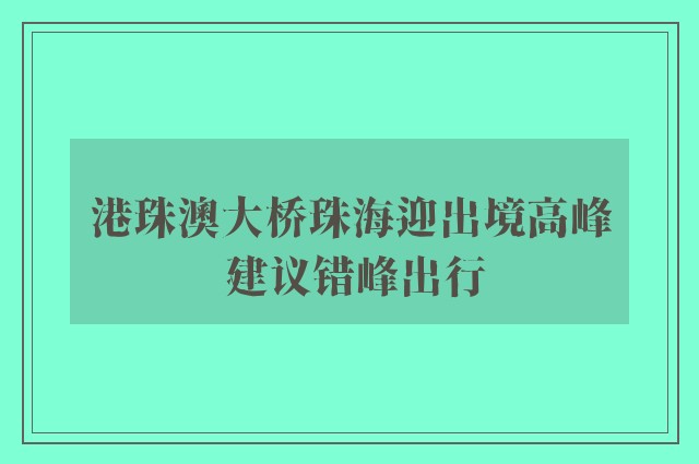 港珠澳大桥珠海迎出境高峰 建议错峰出行